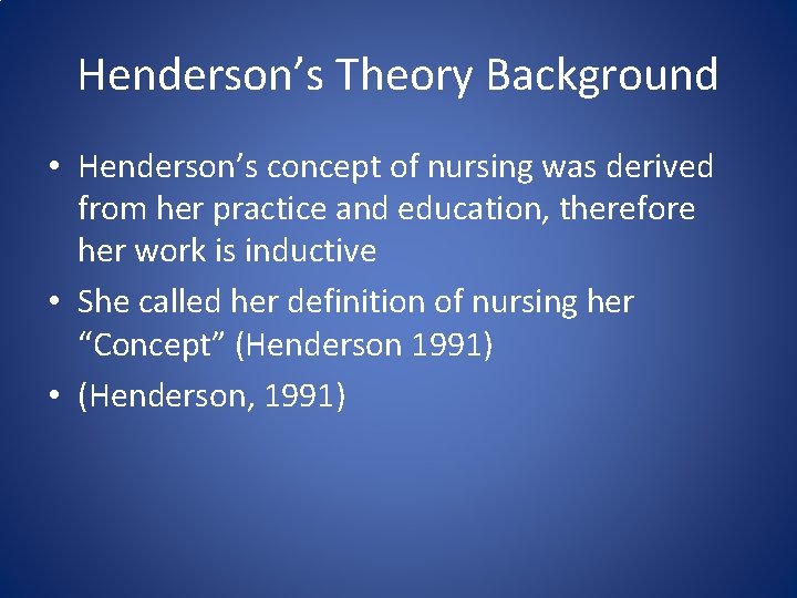 Henderson’s Theory Background • Henderson’s concept of nursing was derived from her practice and