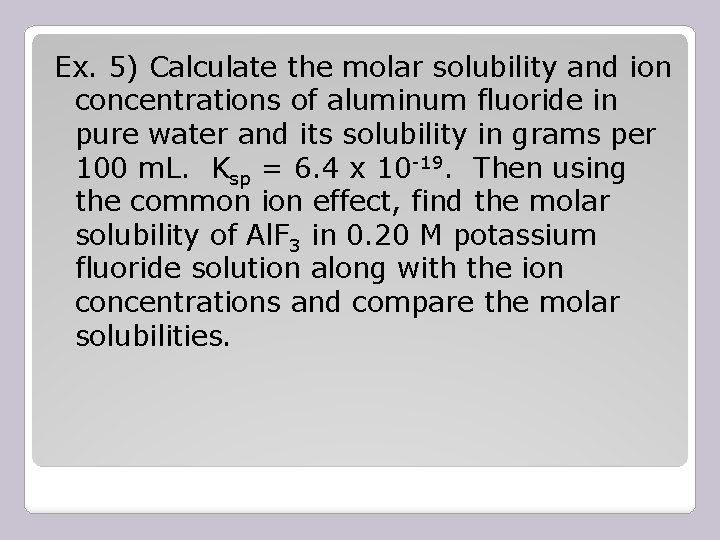 Ex. 5) Calculate the molar solubility and ion concentrations of aluminum fluoride in pure