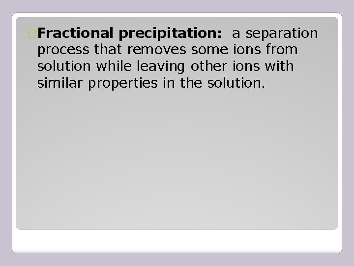 �Fractional precipitation: a separation process that removes some ions from solution while leaving other