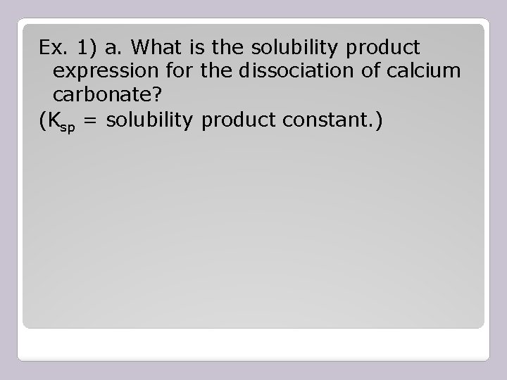 Ex. 1) a. What is the solubility product expression for the dissociation of calcium