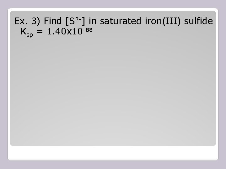 Ex. 3) Find [S 2 -] in saturated iron(III) sulfide Ksp = 1. 40