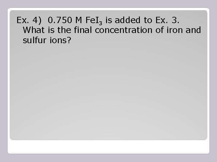 Ex. 4) 0. 750 M Fe. I 3 is added to Ex. 3. What