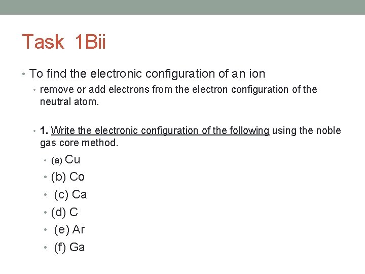 Task 1 Bii • To find the electronic configuration of an ion • remove