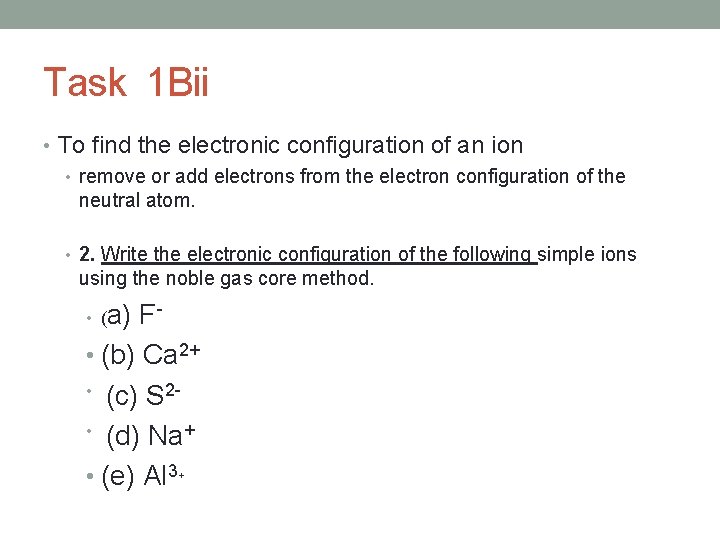 Task 1 Bii • To find the electronic configuration of an ion • remove