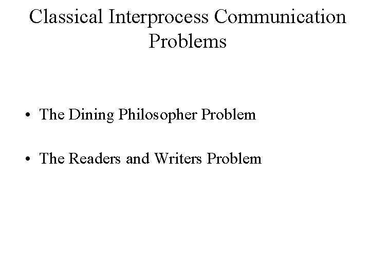 Classical Interprocess Communication Problems • The Dining Philosopher Problem • The Readers and Writers