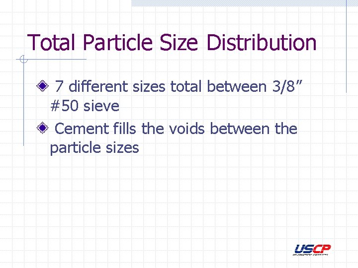 Total Particle Size Distribution 7 different sizes total between 3/8” #50 sieve Cement fills
