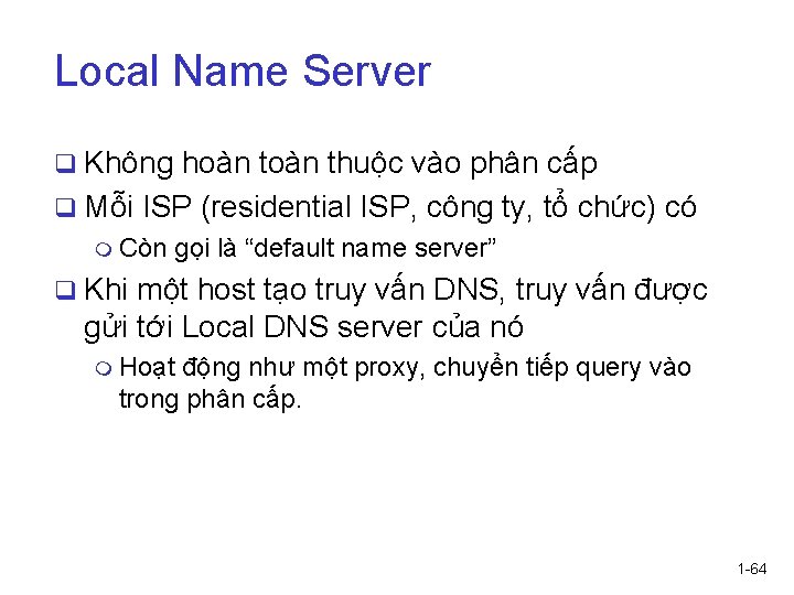 Local Name Server q Không hoàn thuộc vào phân cấp q Mỗi ISP (residential