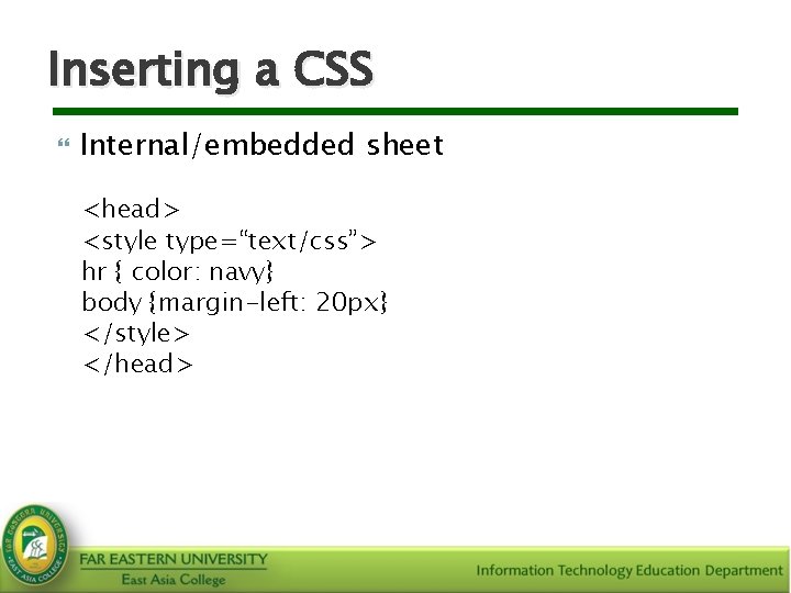 Inserting a CSS Internal/embedded sheet <head> <style type=“text/css”> hr { color: navy} body {margin-left: