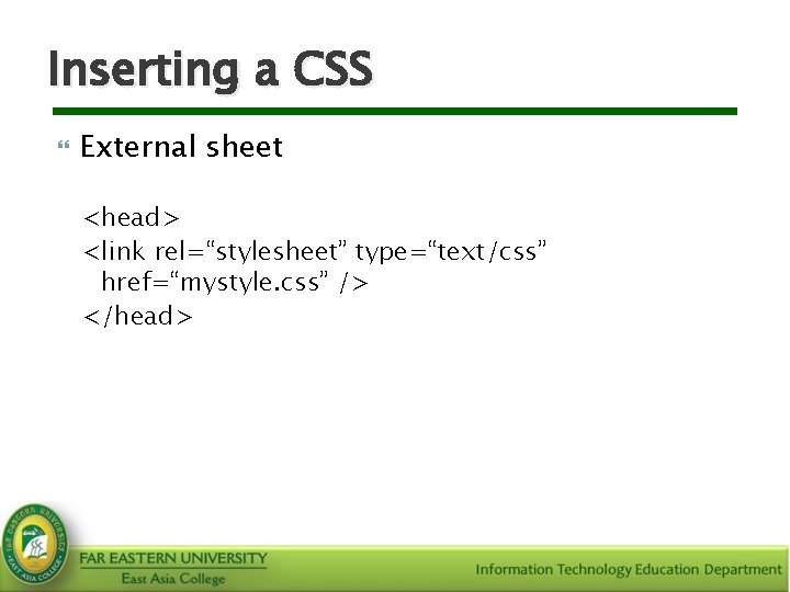 Inserting a CSS External sheet <head> <link rel=“stylesheet” type=“text/css” href=“mystyle. css” /> </head> 