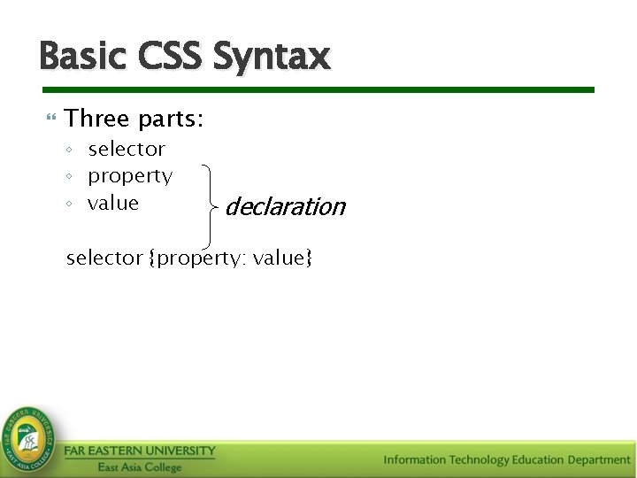 Basic CSS Syntax Three parts: ◦ selector ◦ property ◦ value declaration selector {property: