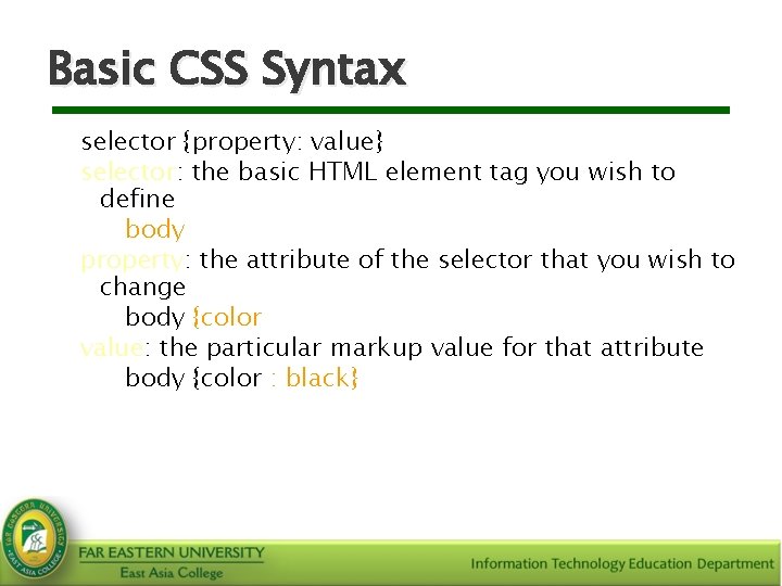 Basic CSS Syntax selector {property: value} selector: the basic HTML element tag you wish