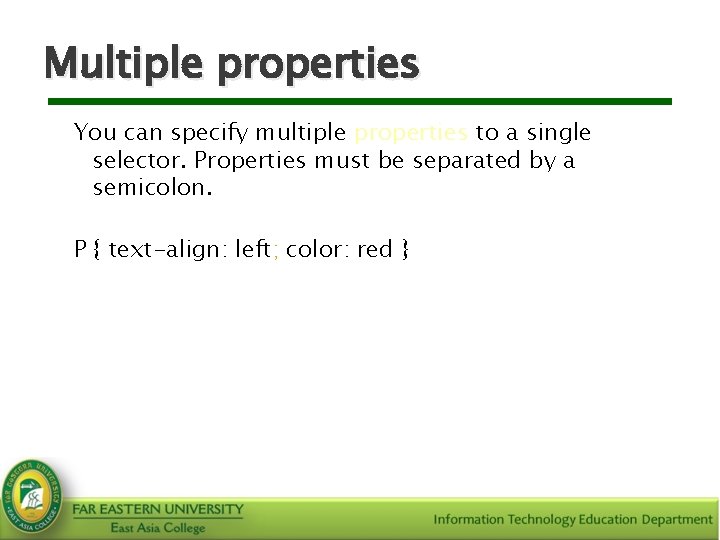 Multiple properties You can specify multiple properties to a single selector. Properties must be