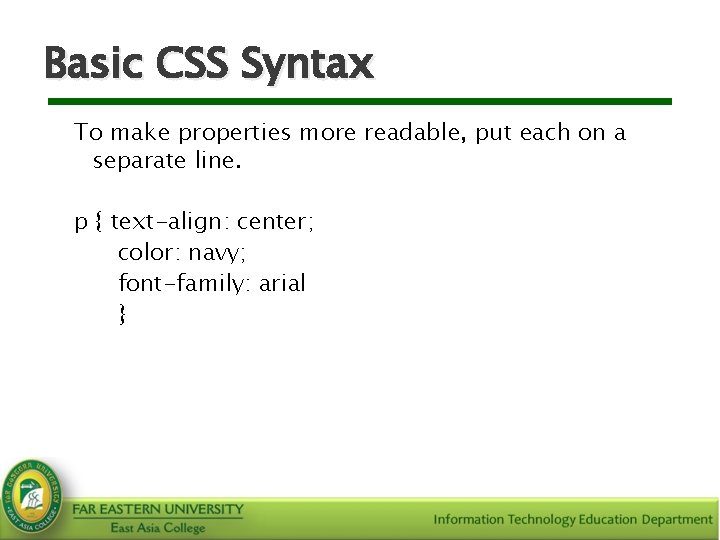 Basic CSS Syntax To make properties more readable, put each on a separate line.