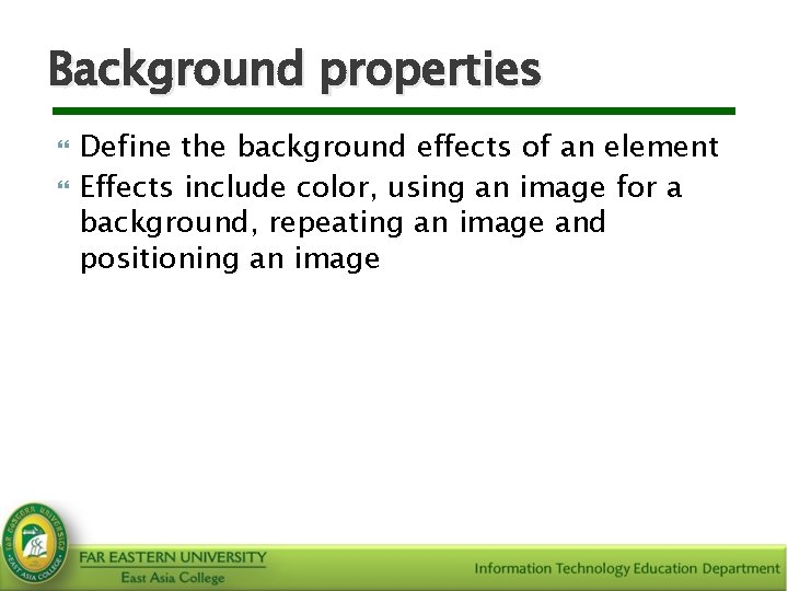 Background properties Define the background effects of an element Effects include color, using an