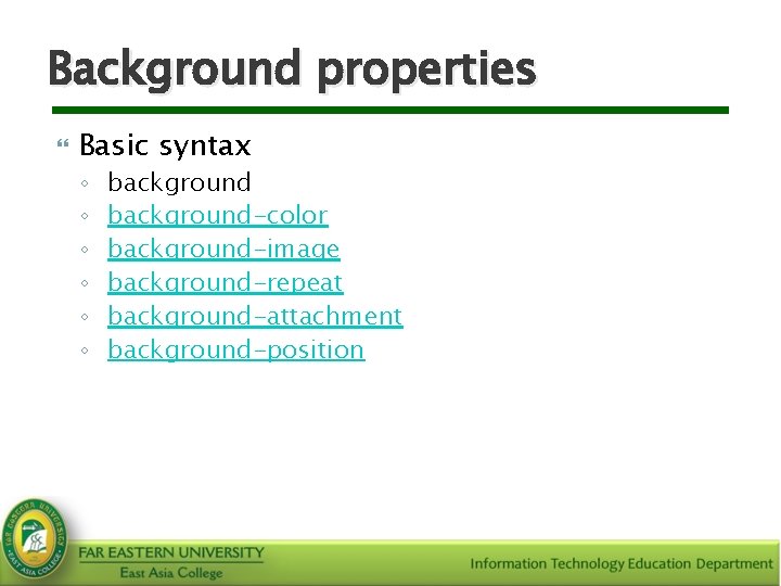 Background properties Basic syntax ◦ ◦ ◦ background-color background-image background-repeat background-attachment background-position 