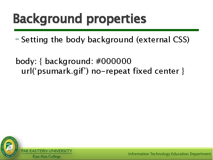 Background properties Setting the body background (external CSS) body: { background: #000000 url(‘psumark. gif’)