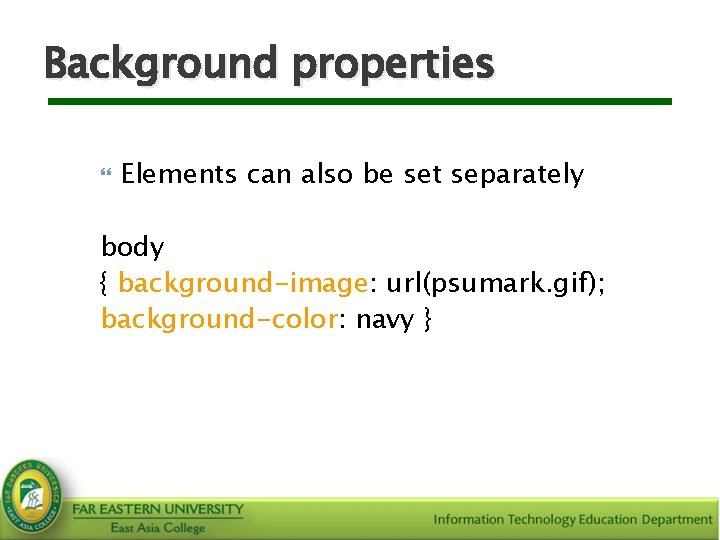 Background properties Elements can also be set separately body { background-image: url(psumark. gif); background-color: