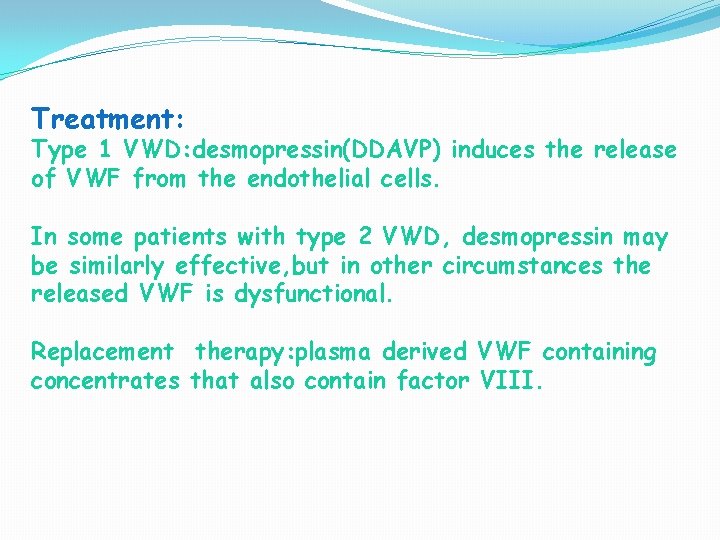 Treatment: Type 1 VWD: desmopressin(DDAVP) induces the release of VWF from the endothelial cells.