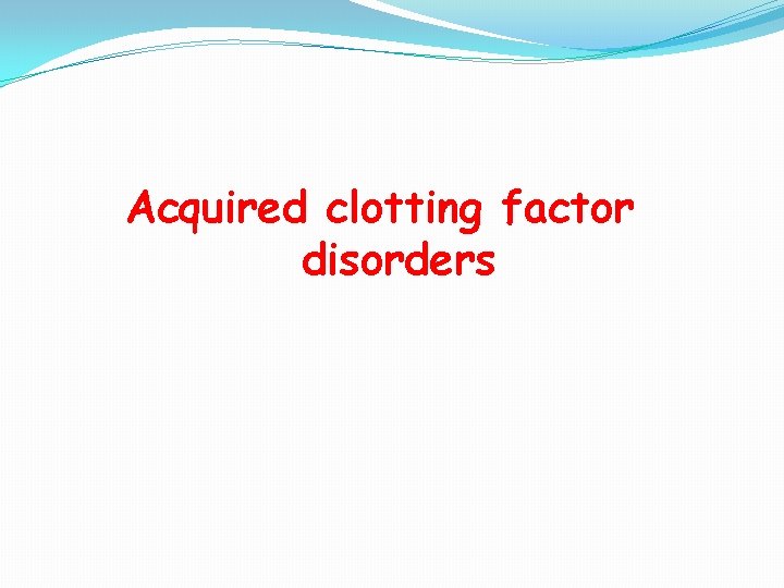 Acquired clotting factor disorders 