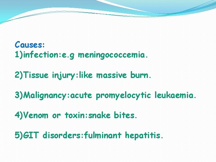 Causes: 1)infection: e. g meningococcemia. 2)Tissue injury: like massive burn. 3)Malignancy: acute promyelocytic leukaemia.