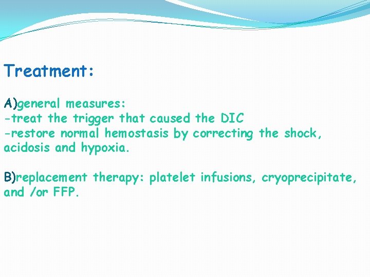Treatment: A)general measures: -treat the trigger that caused the DIC -restore normal hemostasis by