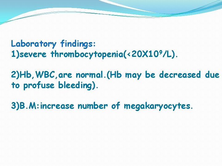 Laboratory findings: 1)severe thrombocytopenia(<20 X 109/L). 2)Hb, WBC, are normal. (Hb may be decreased