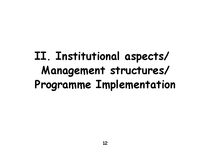 II. Institutional aspects/ Management structures/ Programme Implementation 12 