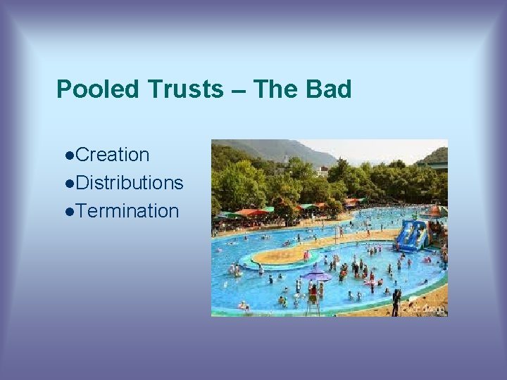Pooled Trusts – The Bad l. Creation l. Distributions l. Termination 