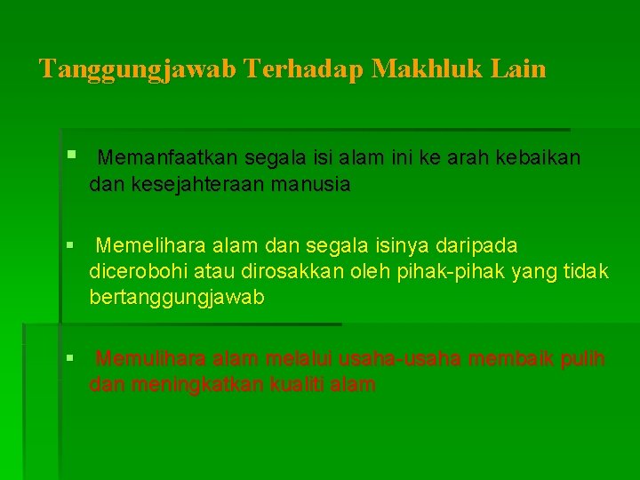 Tanggungjawab Terhadap Makhluk Lain § Memanfaatkan segala isi alam ini ke arah kebaikan dan