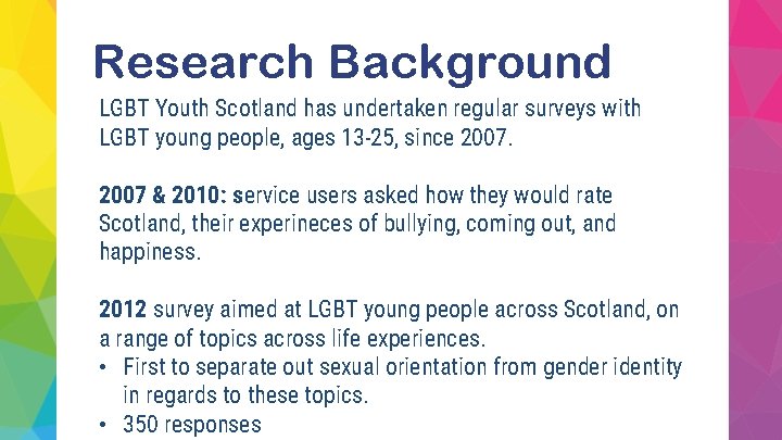 Research Background LGBT Youth Scotland has undertaken regular surveys with LGBT young people, ages
