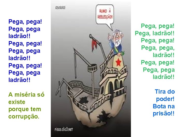 Pega, pega! Pega, pega ladrão!! A miséria só existe porque tem corrupção. Pega, pega!