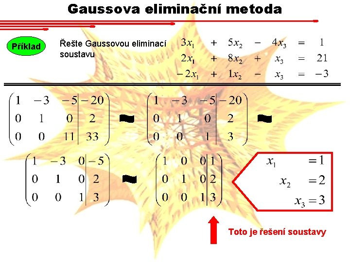 Gaussova eliminační metoda Příklad Řešte Gaussovou eliminací soustavu Toto je řešení soustavy 