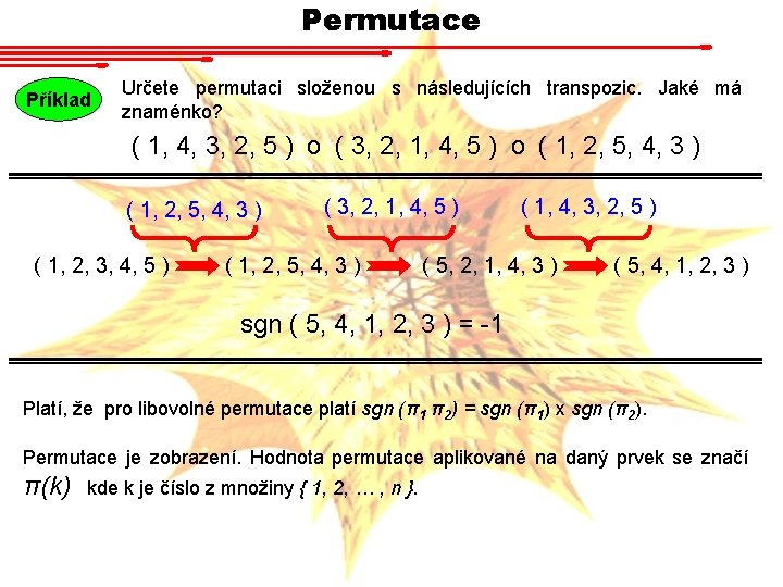 Permutace Příklad Určete permutaci složenou s následujících transpozic. Jaké má znaménko? ( 1, 4,