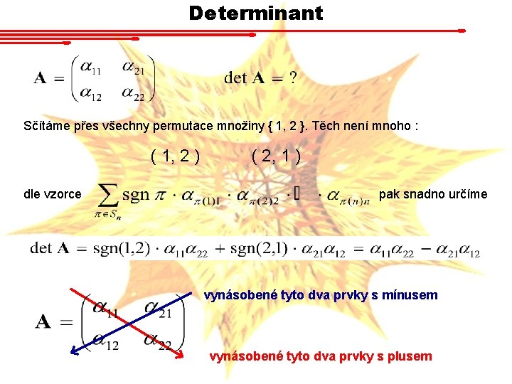 Determinant Sčítáme přes všechny permutace množiny { 1, 2 }. Těch není mnoho :