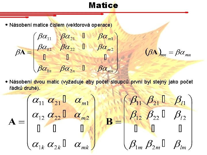 Matice Násobení matice číslem (vektorová operace) Násobení dvou matic (vyžaduje aby počet sloupců první