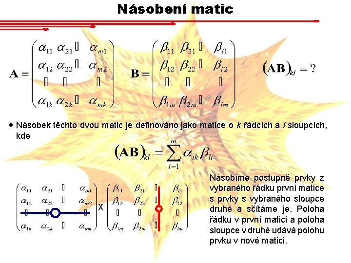 Násobení matic Násobek těchto dvou matic je definováno jako matice o k řádcích a