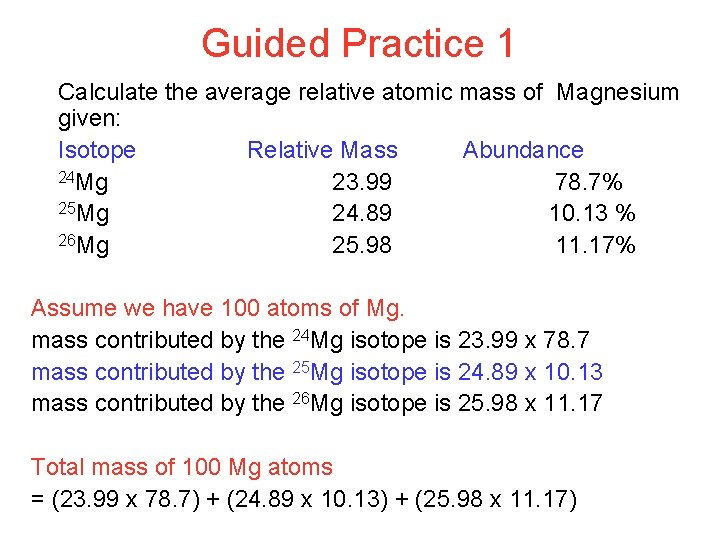 Guided Practice 1 Calculate the average relative atomic mass of Magnesium given: Isotope Relative