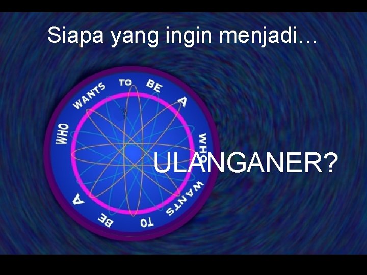 Siapa yang ingin menjadi… ULANGANER? 