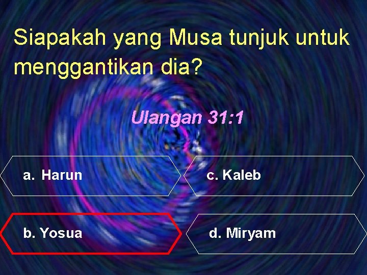 Siapakah yang Musa tunjuk untuk menggantikan dia? Ulangan 31: 1 a. Harun c. Kaleb