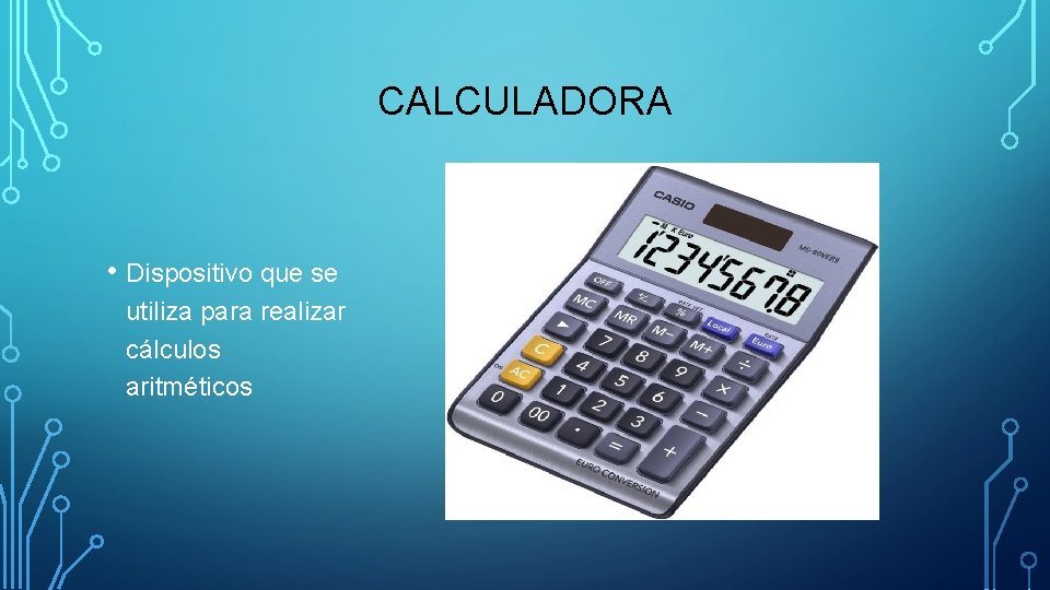 CALCULADORA • Dispositivo que se utiliza para realizar cálculos aritméticos 