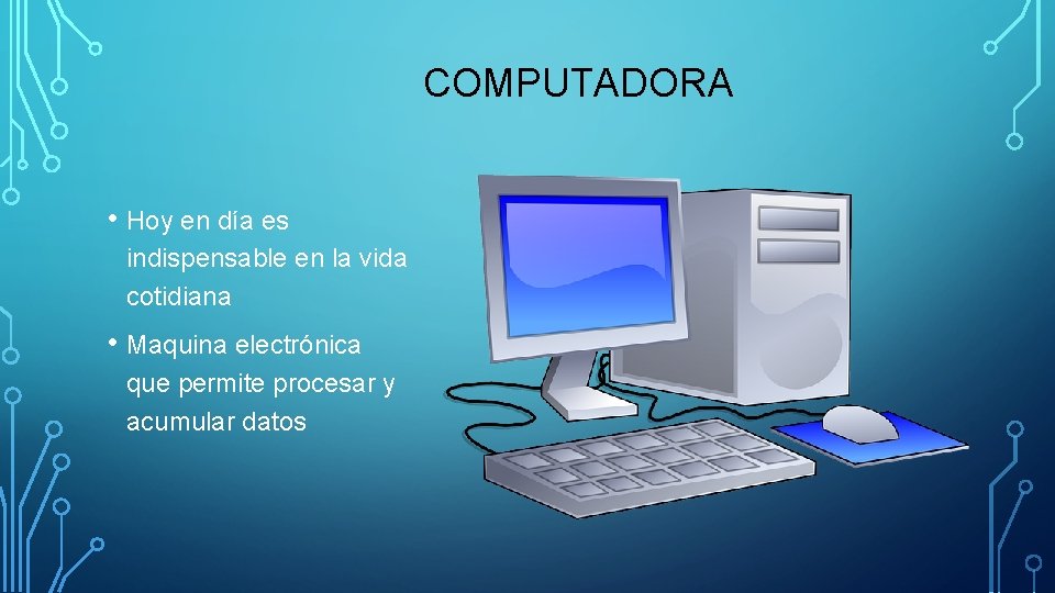 COMPUTADORA • Hoy en día es indispensable en la vida cotidiana • Maquina electrónica