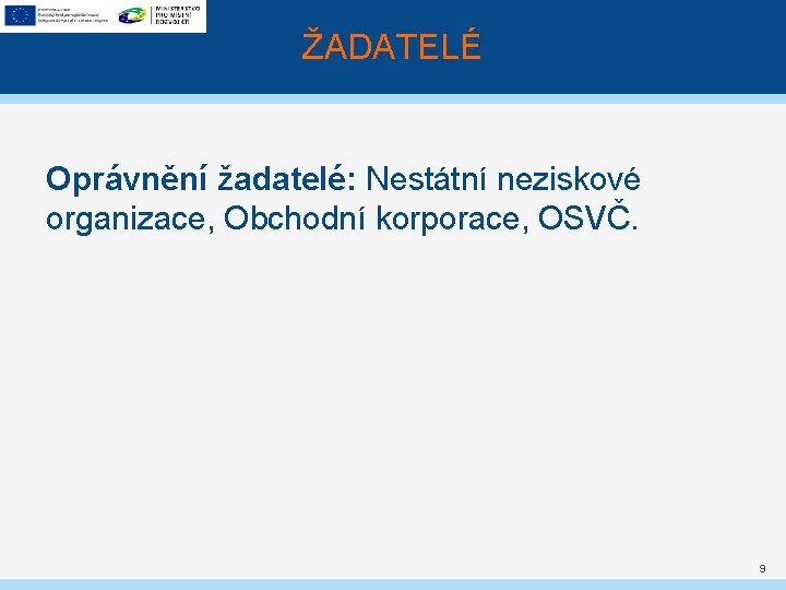 ŽADATELÉ Oprávnění žadatelé: Nestátní neziskové organizace, Obchodní korporace, OSVČ. 9 