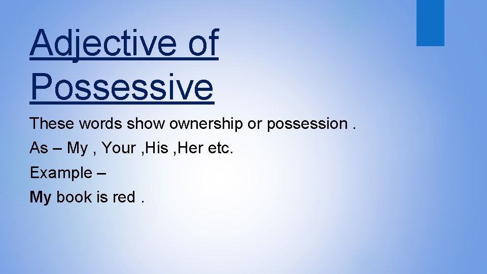Adjective of Possessive These words show ownership or possession. As – My , Your