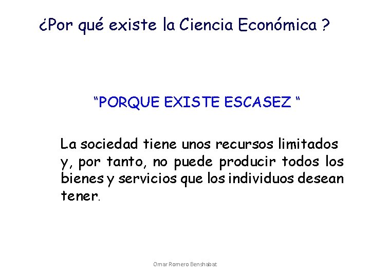 ¿Por qué existe la Ciencia Económica ? “PORQUE EXISTE ESCASEZ “ La sociedad tiene