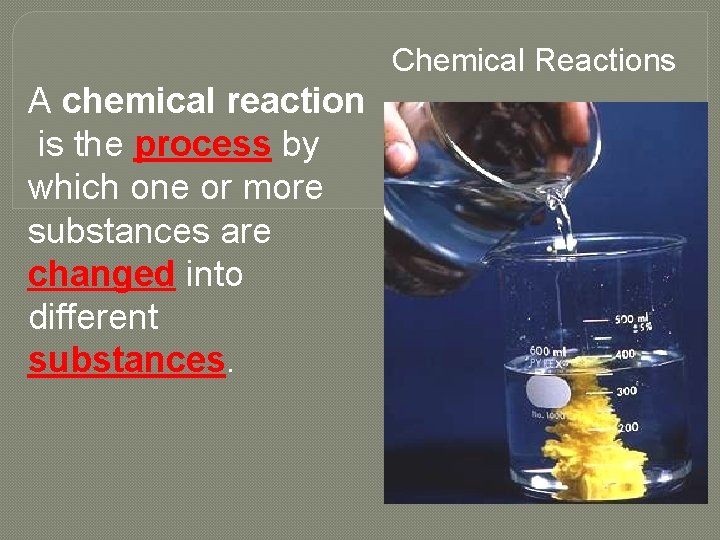 Chemical Reactions A chemical reaction is the process by which one or more substances