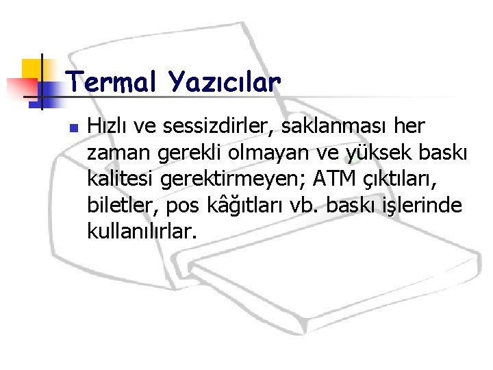 Termal Yazıcılar n Hızlı ve sessizdirler, saklanması her zaman gerekli olmayan ve yüksek baskı