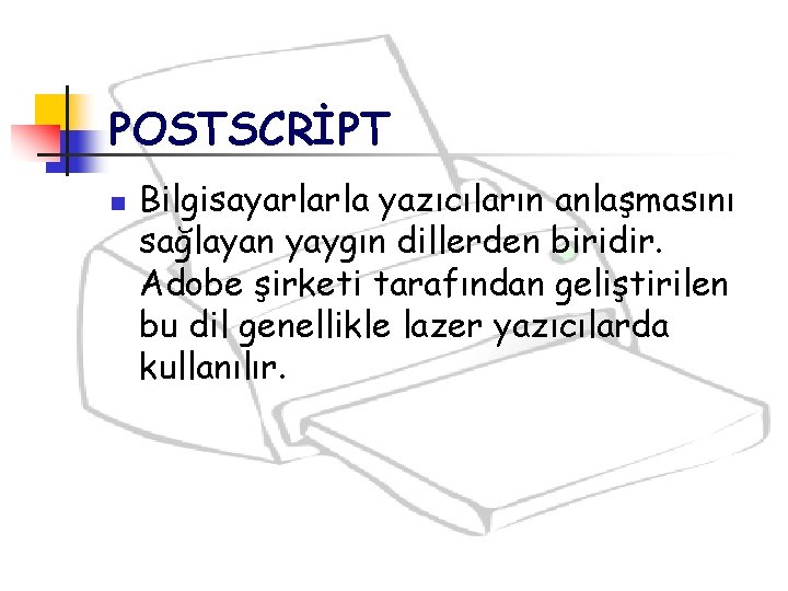 POSTSCRİPT n Bilgisayarlarla yazıcıların anlaşmasını sağlayan yaygın dillerden biridir. Adobe şirketi tarafından geliştirilen bu