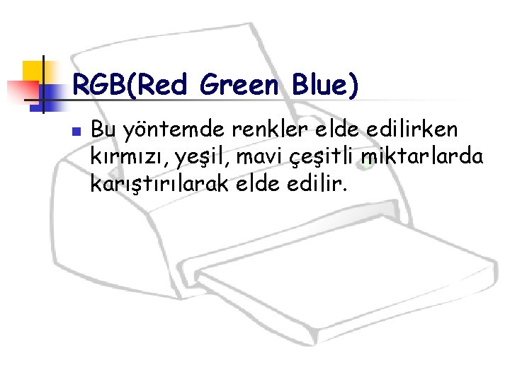 RGB(Red Green Blue) n Bu yöntemde renkler elde edilirken kırmızı, yeşil, mavi çeşitli miktarlarda