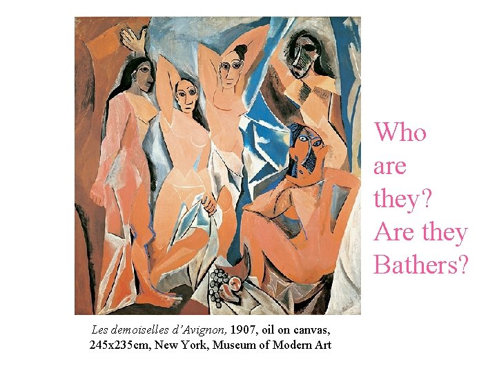 Who are they? Are they Bathers? Les demoiselles d’Avignon, 1907, oil on canvas, 245