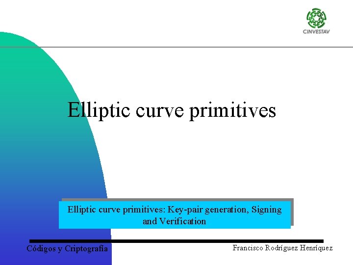 Elliptic curve primitives: Key-pair generation, Signing and Verification Códigos y Criptografía Francisco Rodríguez Henríquez